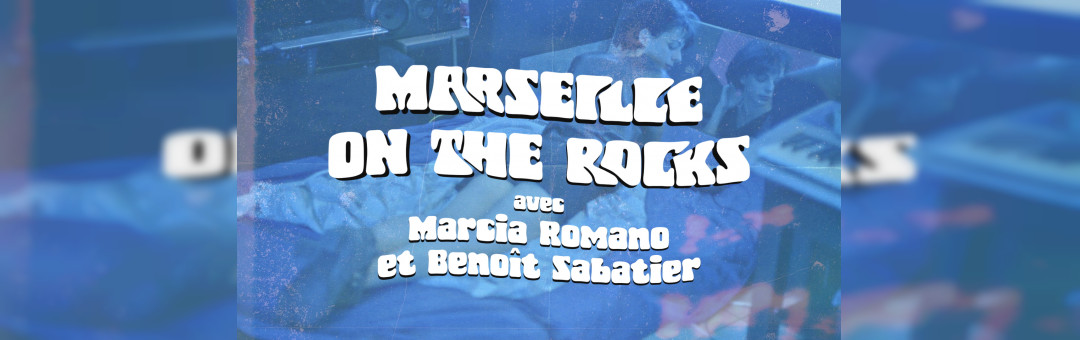 Marseille on the rocks ! Un week-end avec Marcia Romano et benoît Sabatier