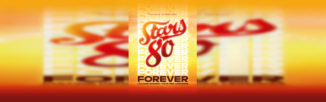 STARS 80 - FOREVER – L’ULTIME RENDEZ-VOUS DES LÉGENDES !