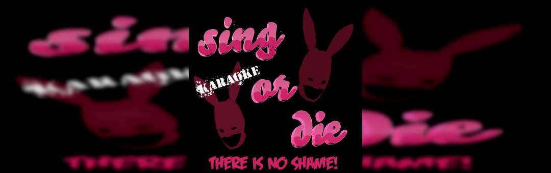 Sing or die Karaoke! There is no shame!