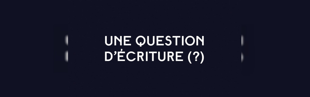 Une question d’écriture (?)