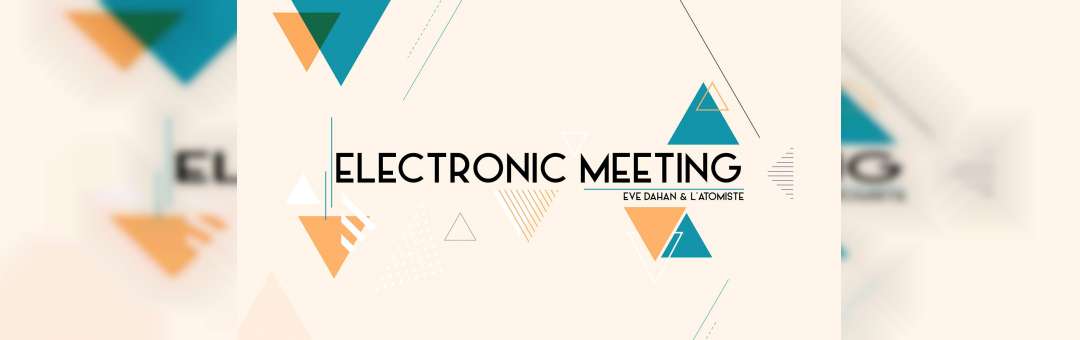Electronic Meeting : Eve Dahan & L’Atomiste