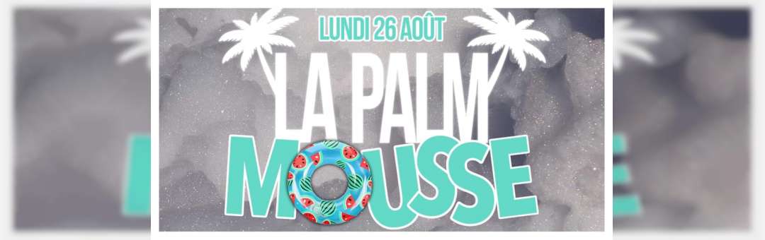 PALM’ MOUSSE | LUNDI 26 AOÛT | LA PALMERAIE