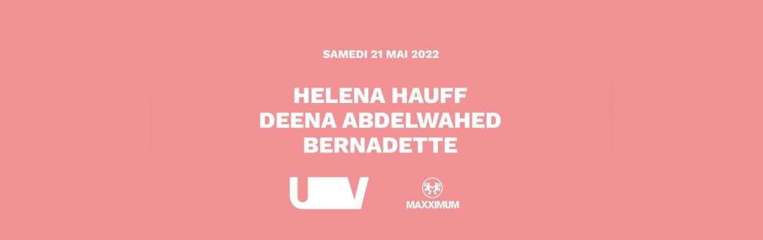 HELENA HAUFF +  DEENA ABDELWAHED + BERNADETTE ◆ #UV x #MAXXIMUM ◆ 21 mai 2022