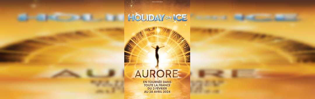 HOLIDAY ON ICE 2024 : AURORE – MARSEILLE – PALAIS DES SPORTS – 13 & 14 AVRIL 2024