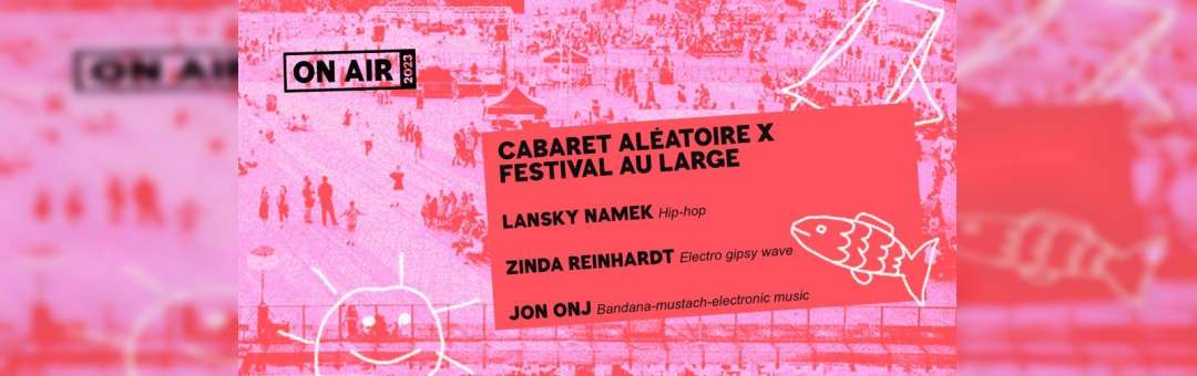 ON AIR 2023 | Cabaret Aléatoire x Au Large Festival