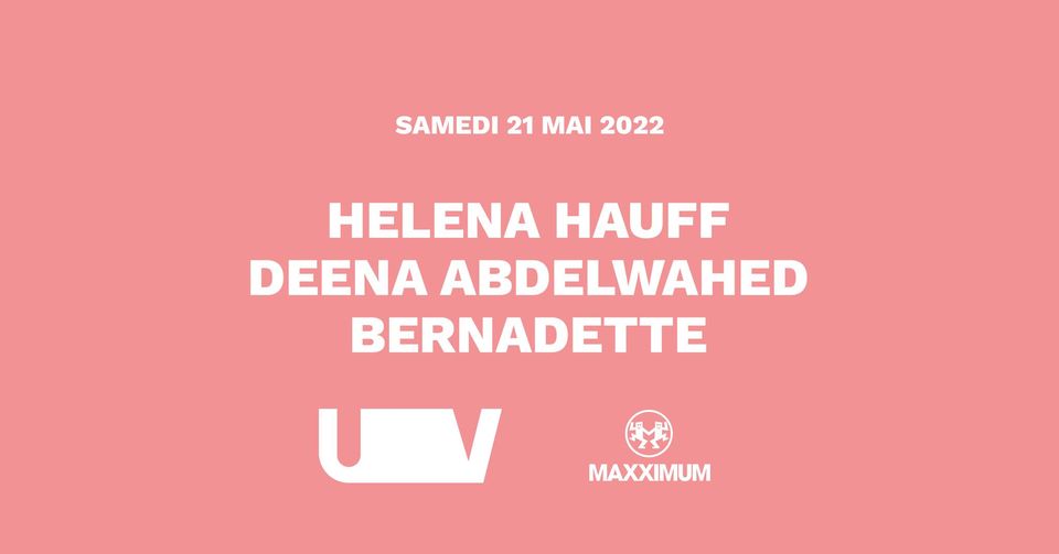 HELENA HAUFF +  DEENA ABDELWAHED + BERNADETTE ◆ #UV x #MAXXIMUM ◆ 21 mai 2022